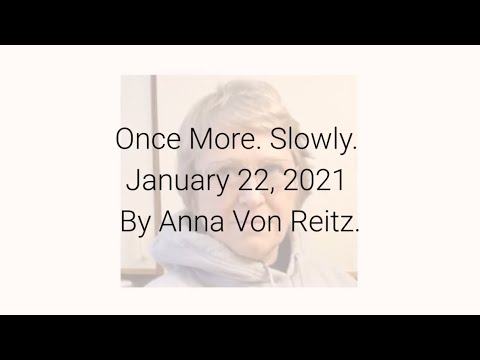 Once More. Slowly January 22, 2021 By Anna Von Reitz