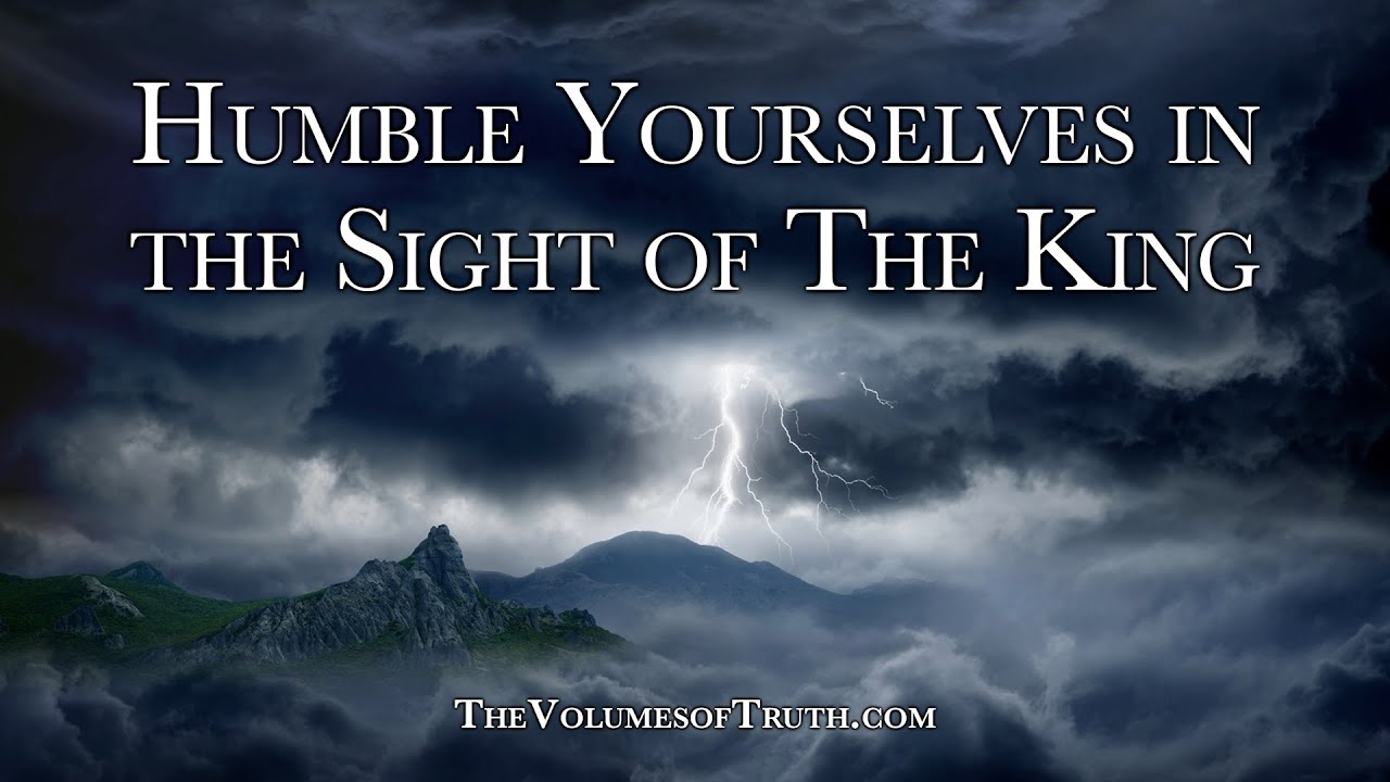 HUMBLE YOURSELVES IN THE SIGHT OF THE KING - "For He is The Kingdom, The Power and The Glory!"