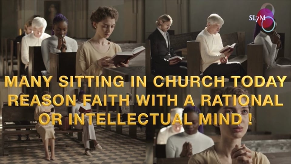 MANY SITTING IN CHURCH TODAY REASON FAITH WITH A RATIONAL OR INTELLECTUAL MINDS