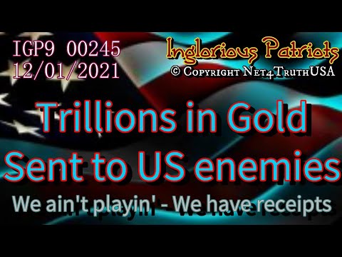 IGP9 00245 - Trillions in GOLD sent to enemies of USA - We show the receipts
