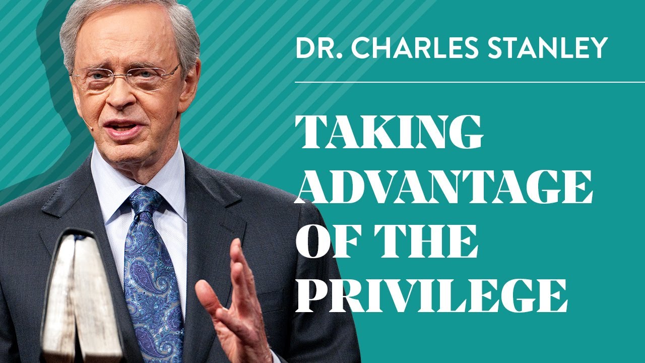 Taking Advantage of the Privilege – Dr. Charles Stanley