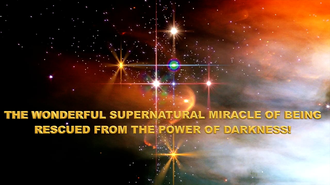 THE WONDERFUL SUPERNATURAL MIRACLE OF BEING RESCUED FROM THE POWER OF DARKNESS.m4v