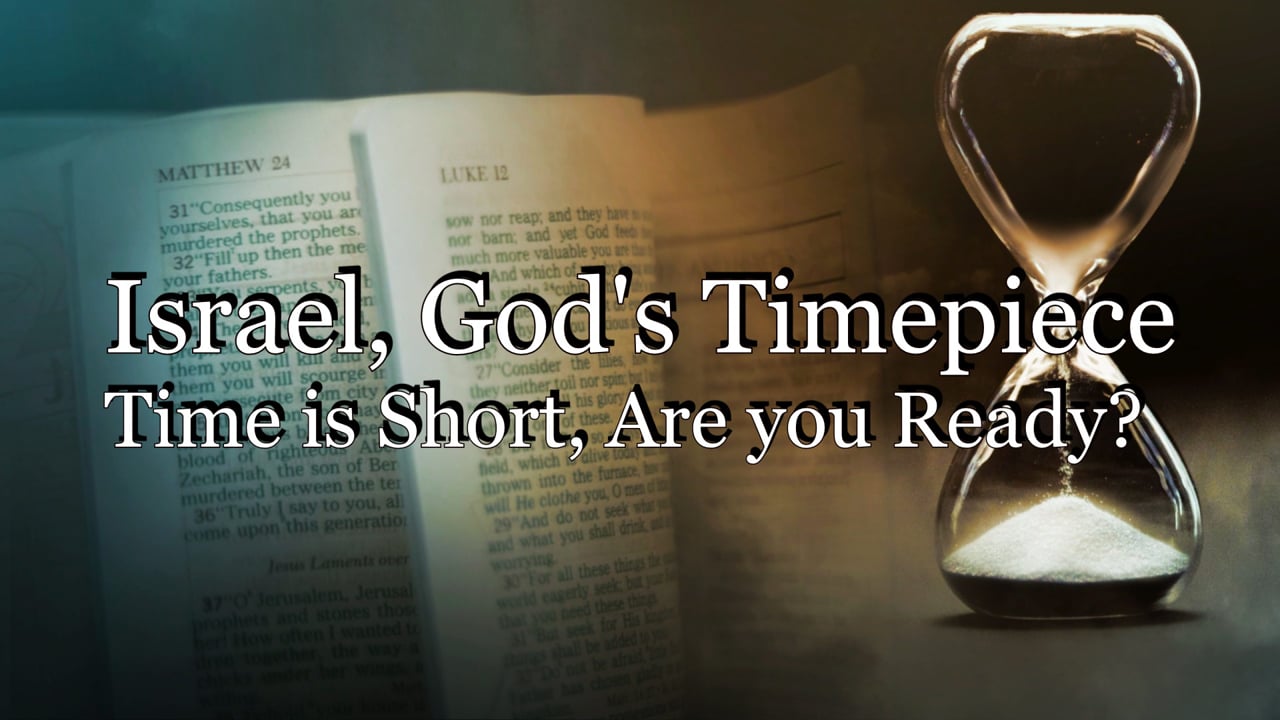Israel, God’s Timepiece – Time is Short! Are You Ready?