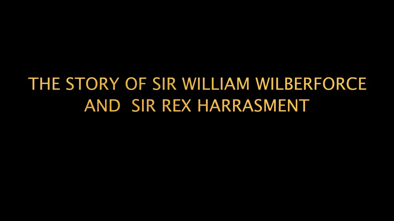 THE STORY OF SIR WILLIAM WILBERFORCE AND  SIR  REX HARRASMENT