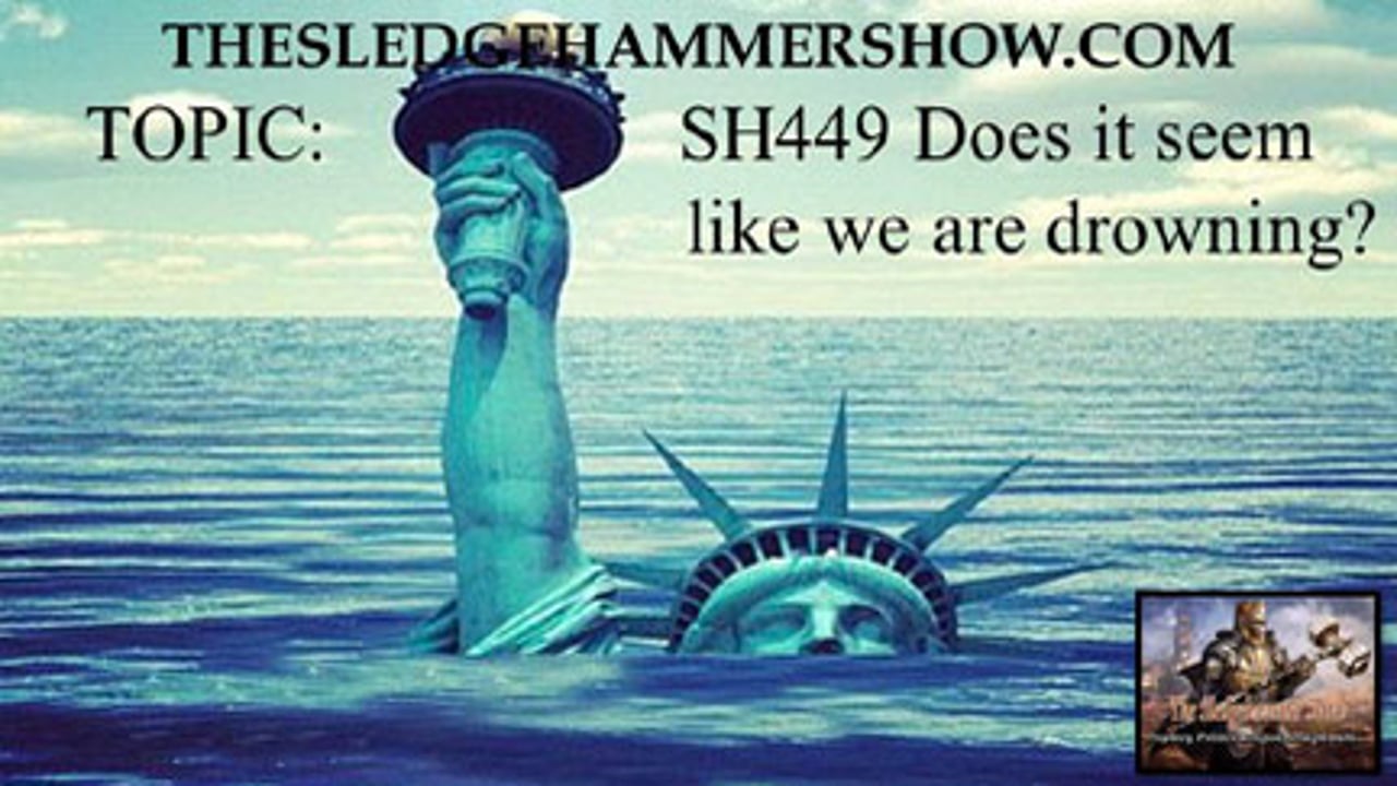 the SLEDGEHAMMER show SH449 Does it seem like we are drowning