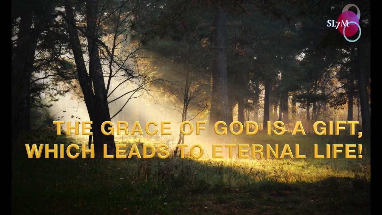 THE GRACE OF GOD IS A GIFT WHICH LEADS TO ETERNAL LIFE!
