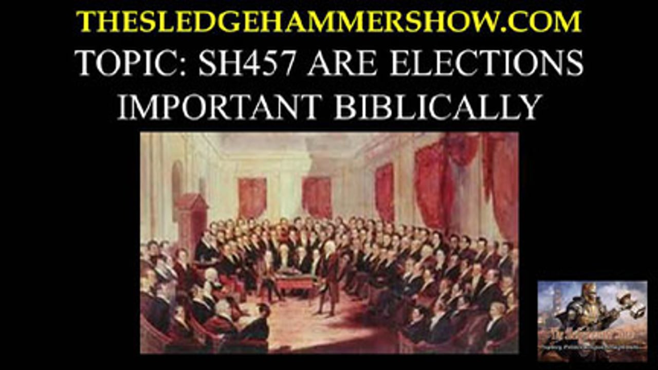 The SLEDGEHAMMER Show SH457 ARE ELECTIONS IMPORTANT BIBLICALLY