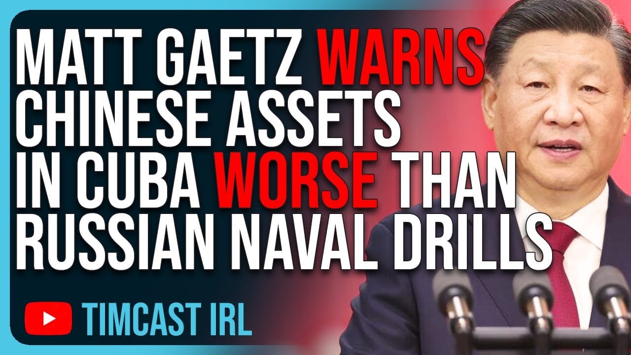 Matt Gaetz WARNS Chinese Assets IN CUBA WORSE Than Russian Naval Drills