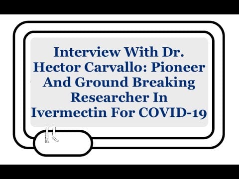 Interview With Dr. Hector Carvallo: Pioneer In Ivermectin, Iota Carrageenan, Bromhexine And COVID-19
