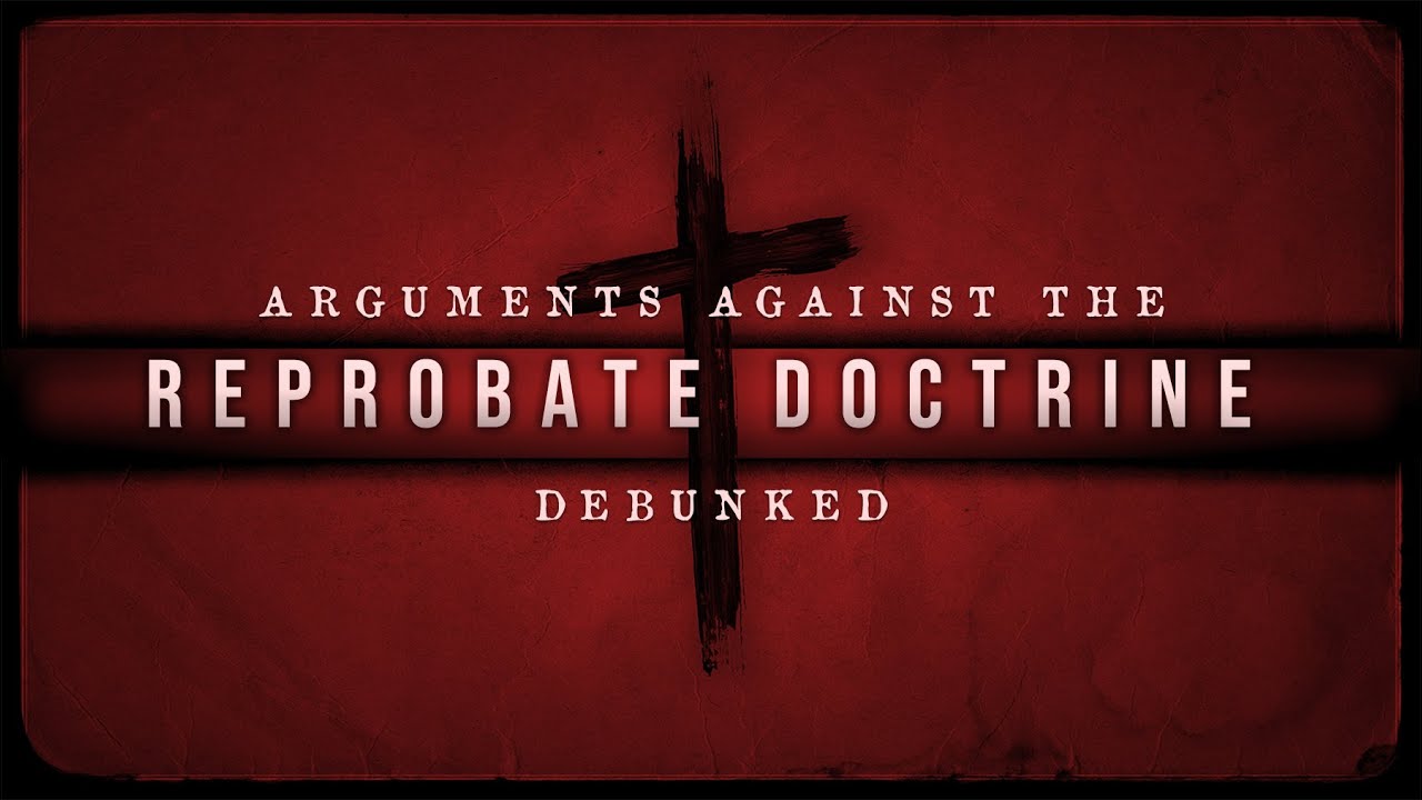 Arguments Against the Reprobate Doctrine DEBUNKED