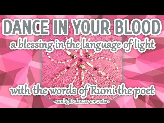 Dance In Your Blood - A Blessing in the Language of Light - with the words of Rumi the Poet