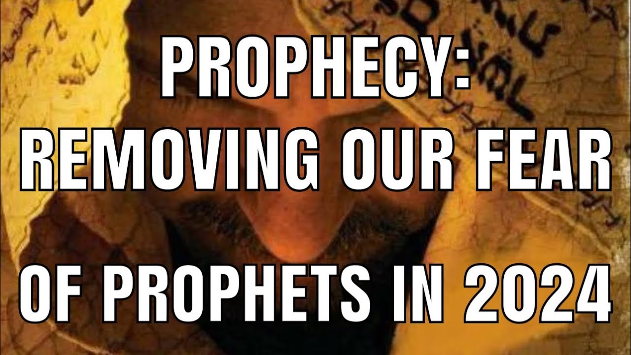 PROPHECY: REMOVING OUR FEAR OF PROPHETS IN 2024