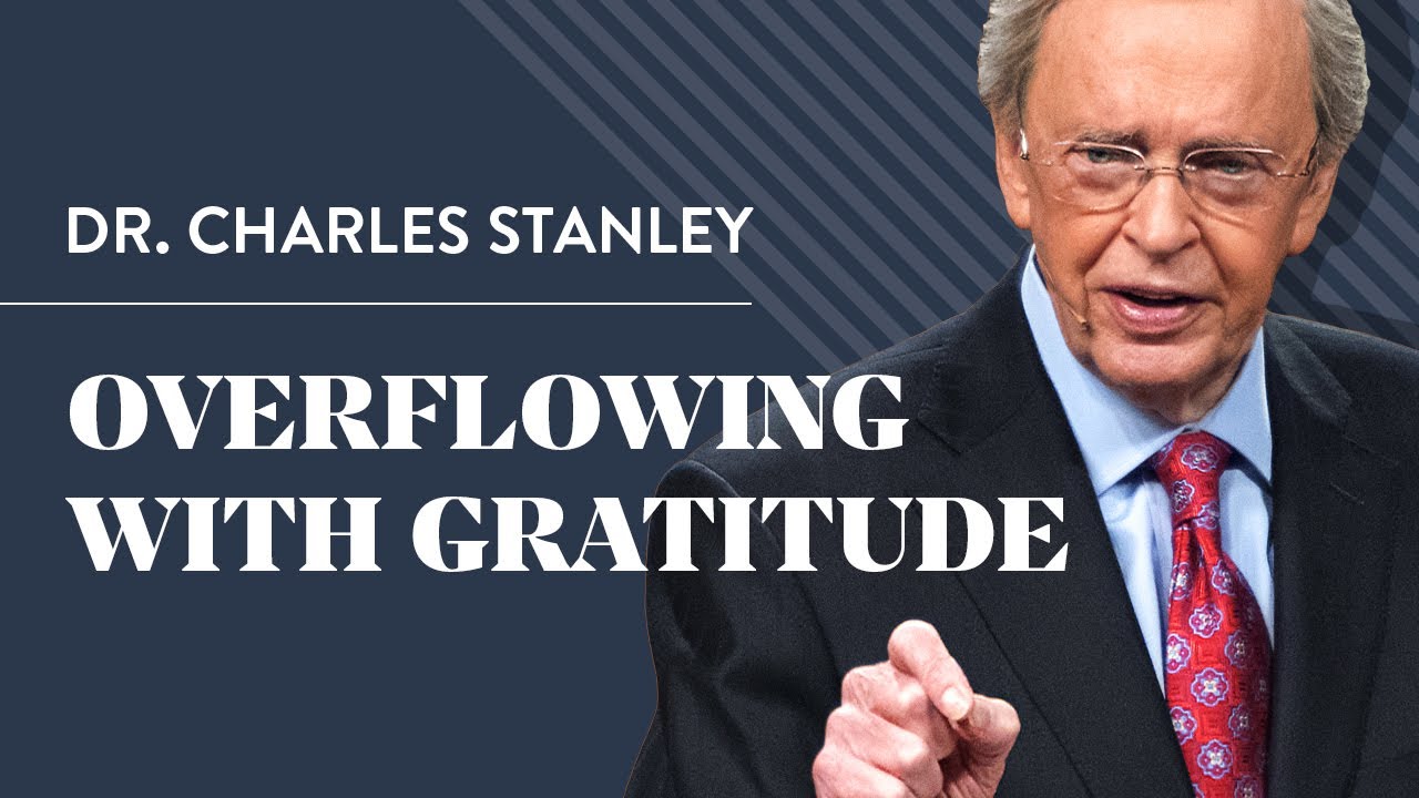 Overflowing With Gratitude – Dr. Charles Stanley