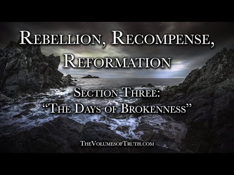 Section 3 of 3: "THE DAYS OF BROKENNESS" (From: Rebellion, Recompense, Reformation)
