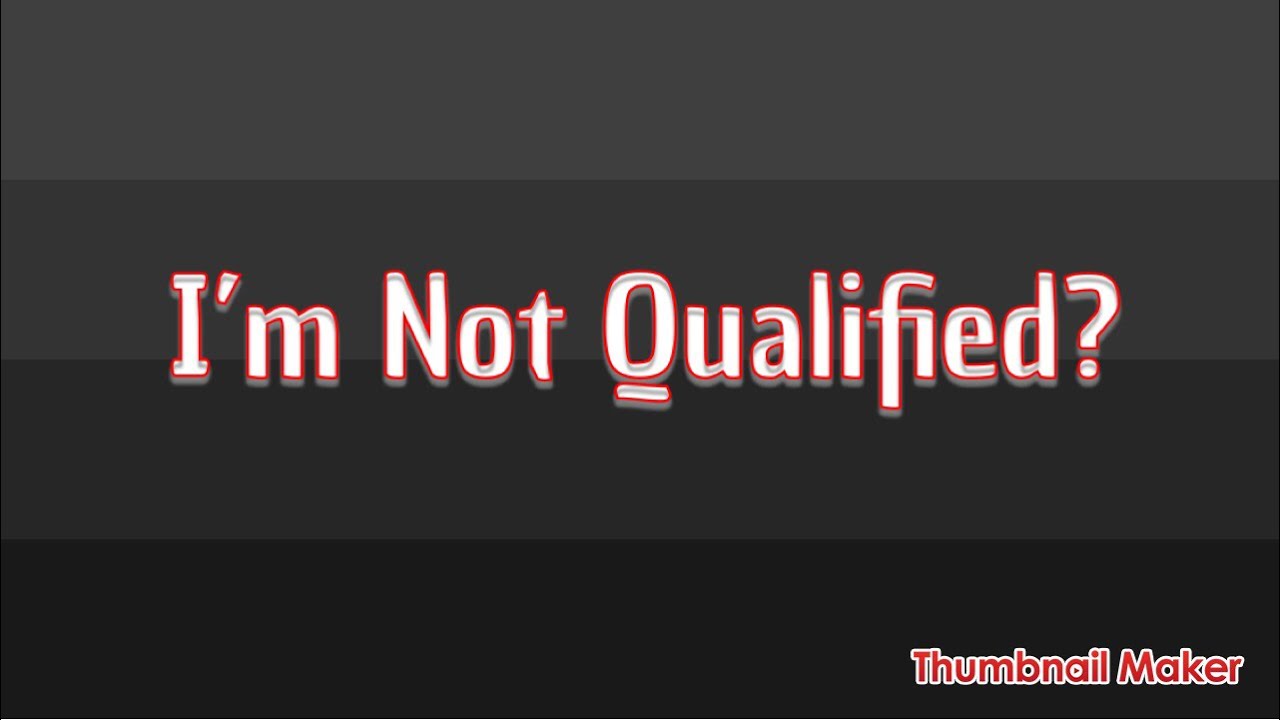 I’m Not Qualified??