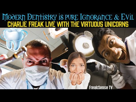 Modern Dentistry is Ignorance & Pure Evil ~ Charlie Freak with Virtuous Unicorns