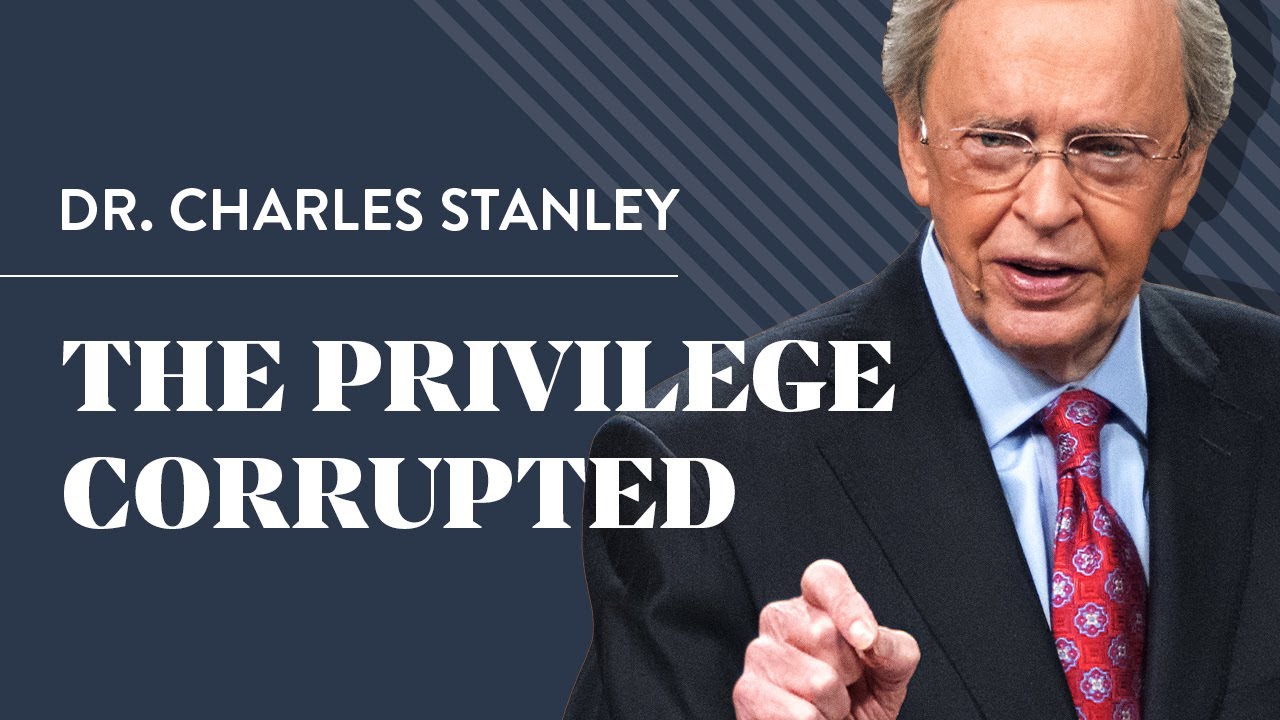 The Privilege Corrupted – Dr. Charles Stanley