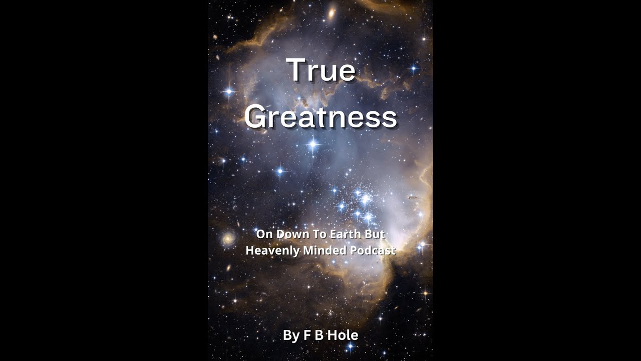 True Greatness, by F B Hole, On Down to Earth But Heavenly Minded Podcast