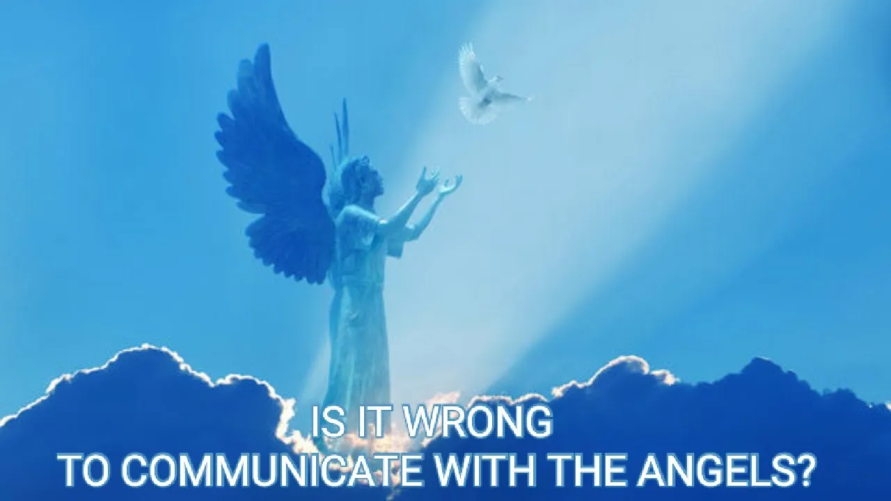 IS IT WRONG TO COMMUNICATE WITH THE ANGELS?