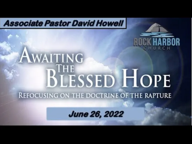 6-26-22  Associate Pastor David Howell: Our Blessed Hope: The Rapture