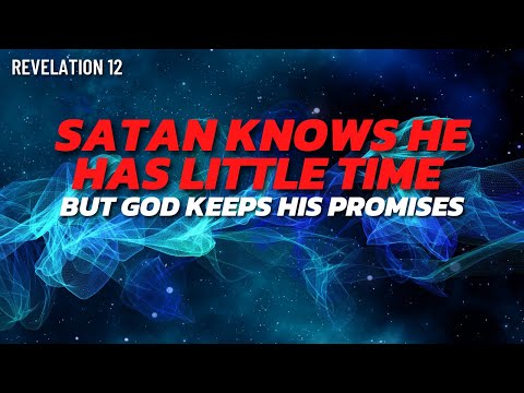 Satan knows he has little time left; but God keeps his Promises | Revelation 12