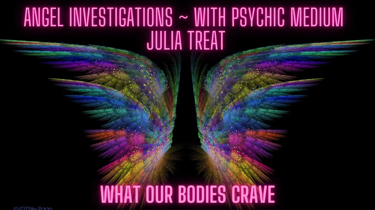 ANGEL INVESTIGATIONS ~ WHAT OUR BODIES CRAVE
