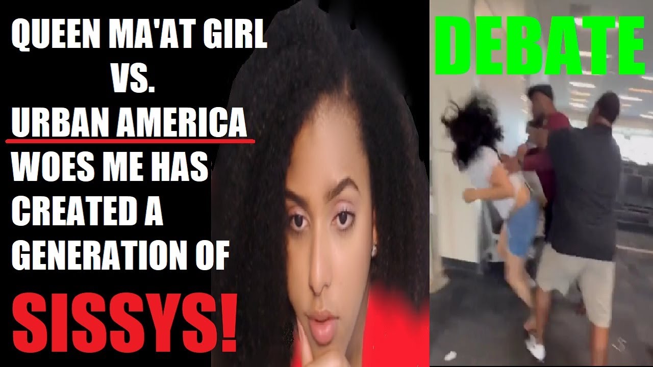 Queen Ma'at Girl VS. Urban America: 'Woes Me' Has Created A Generation Of Sissy's!