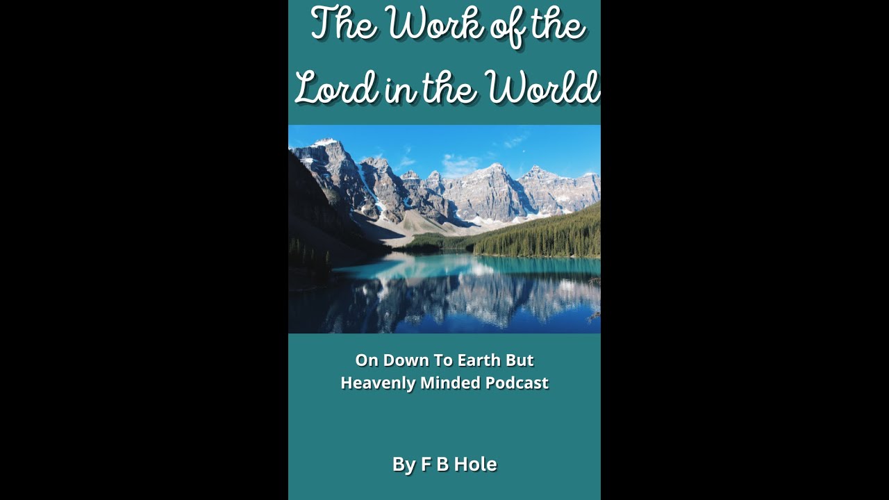 The Work of the Lord in the World, by F B Hole, On Down to Earth But Heavenly Minded Podcast
