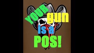 YOUR GUN IS A POS!