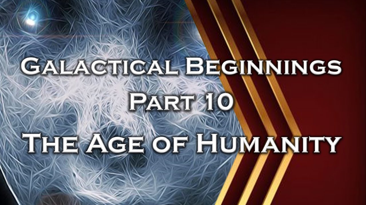 Galactical Beginnings - Part 10 - The Age Of Humanity