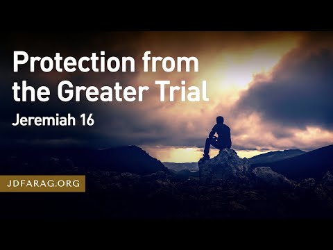 Protection from the Greater Trial, Jeremiah 16 – July 28th, 2022