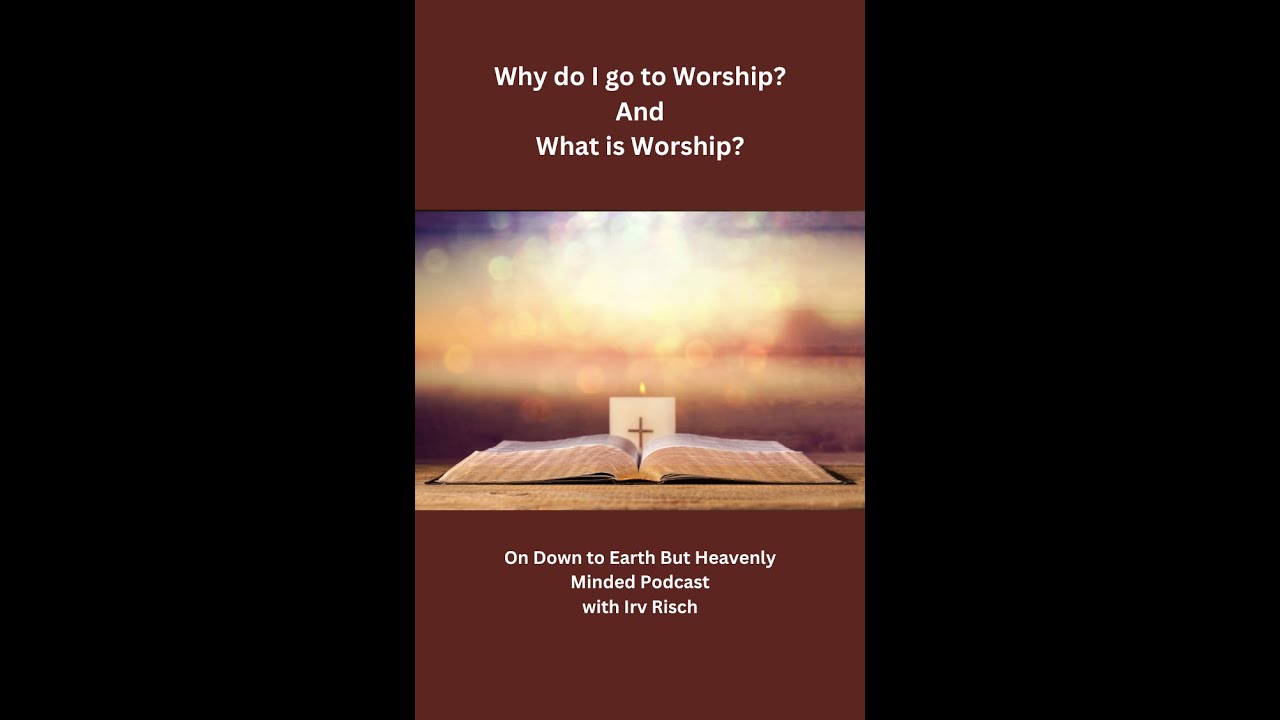 Why do I go to Worship, And What is Worship on Down to Earth But Heavenly Minded