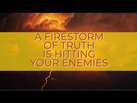 A FIRESTORM OF TRUTH IS HITTING YOUR ENEMIES
