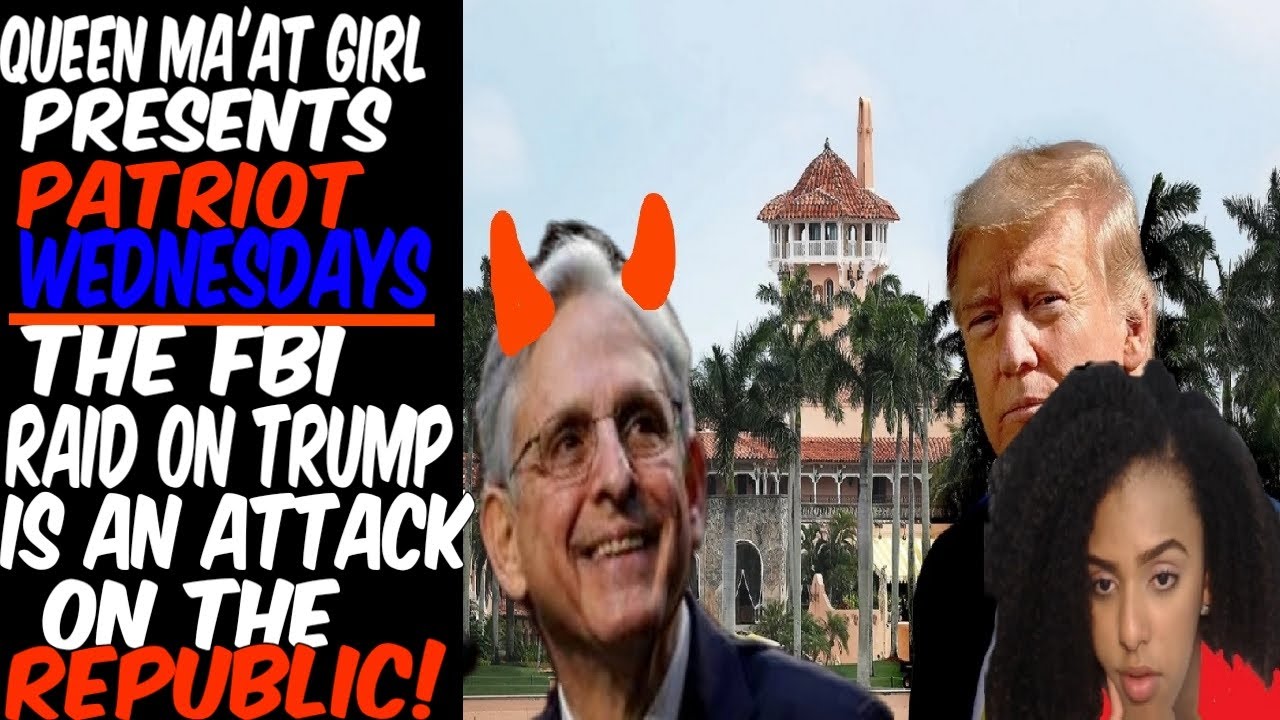 Queen Ma'at Girl Presents Patriot Wednesdays: The FBI Raid On Trump Is An Attack On The Republic!