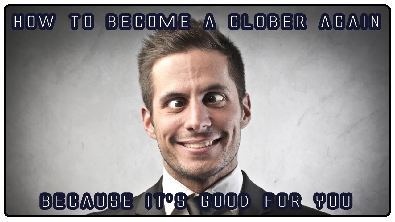 How to be a glober again. Tired of flat earth?