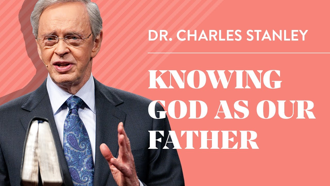 Knowing God as Our Father – Dr. Charles Stanley