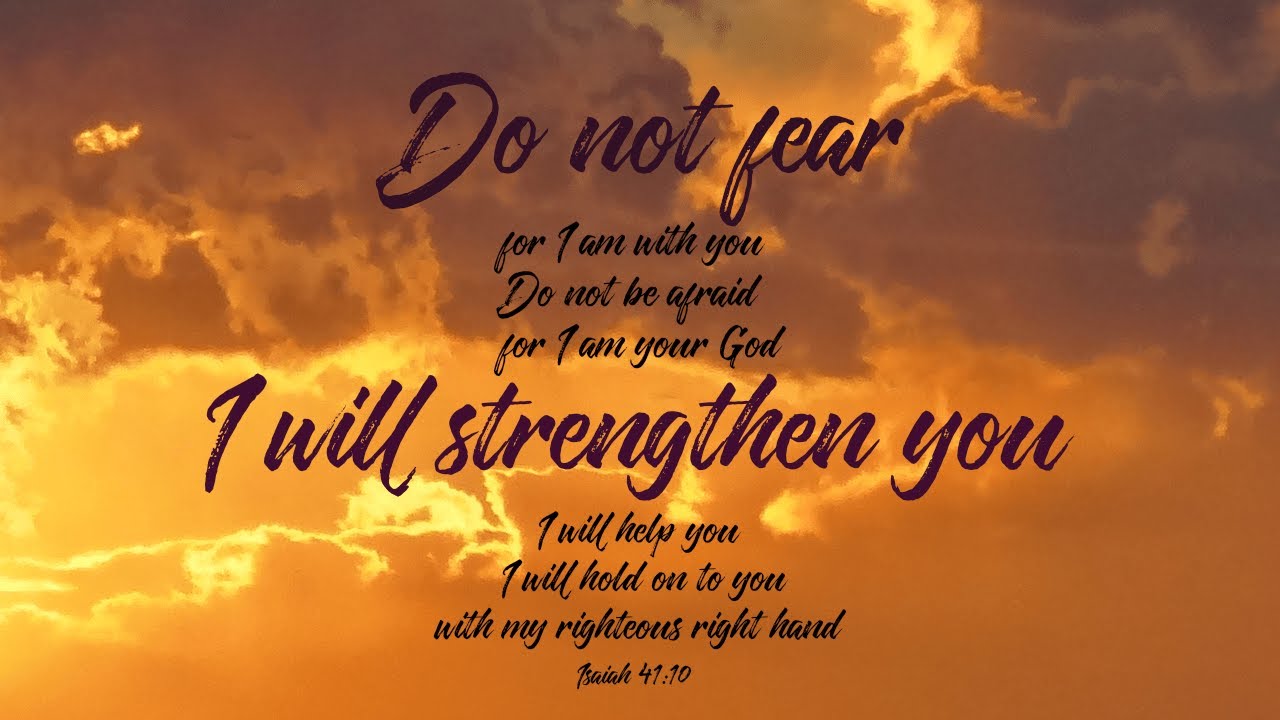 Isai 41- Do Not Be Afraid For God Is With You Always! He Will Strengthen You