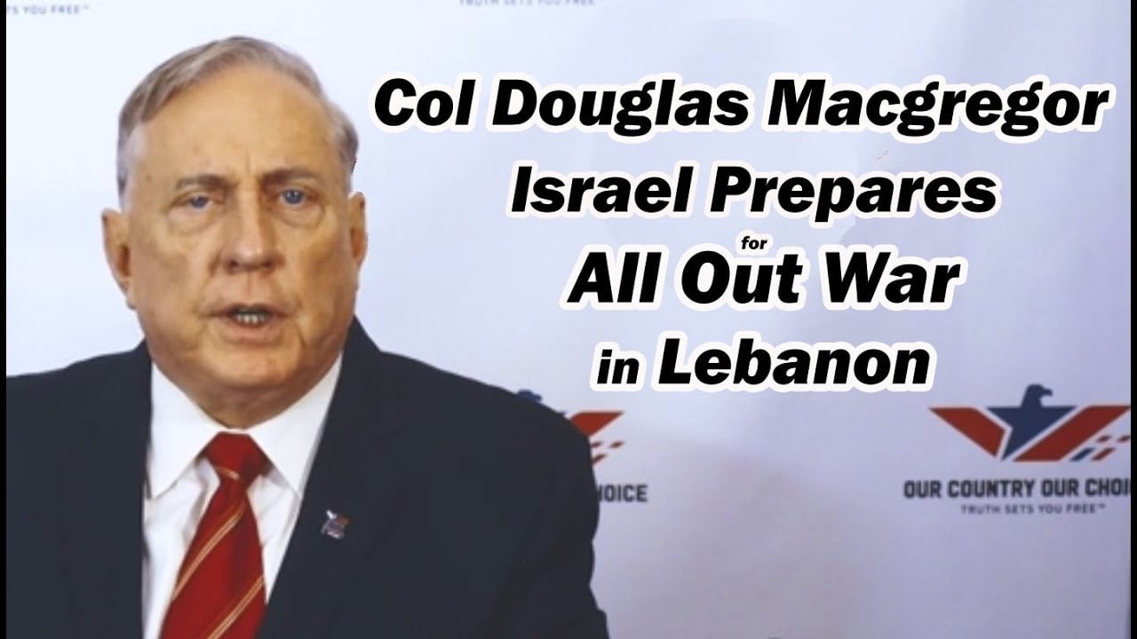 Col Douglas Macgregor: Israel Prepares for All Out War in Lebanon