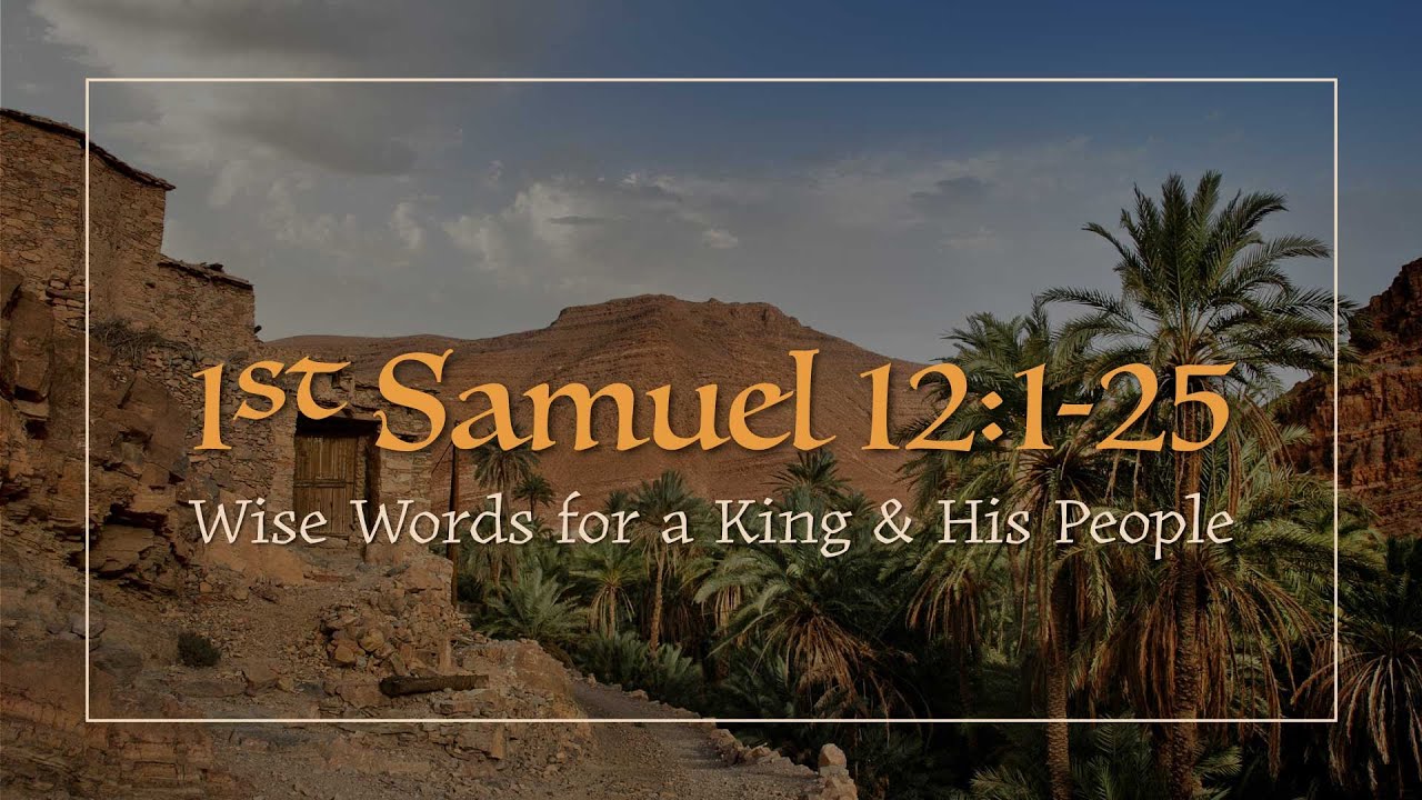 1 Samuel 12:1-25 | Wise Words for a King and His People