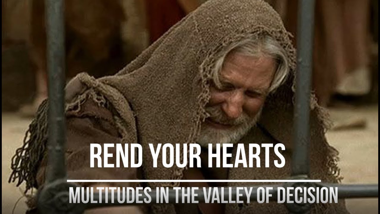 Multitudes In the Valley of Decision- Rend Your Hearts and Not Your Garments and Turn Unto The Lord