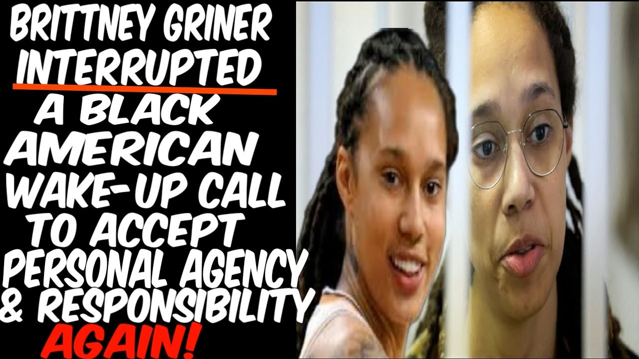 Brittney Griner Interrupted. A Black American Wakeup Call To Accept Personal Agency & Responsibility