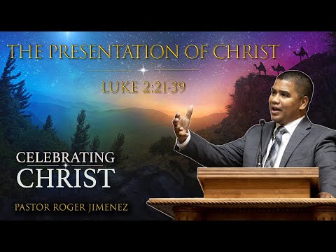 The Presentation of Christ (Luke 2: 21-39) | Pastor Roger Jimenez