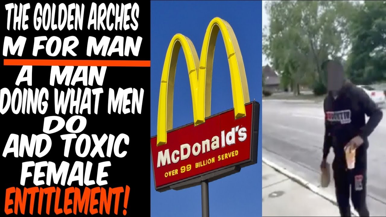 The Golden Arches M-For Man: A Man Doing What Men Do, And Toxic Female Entitlement!