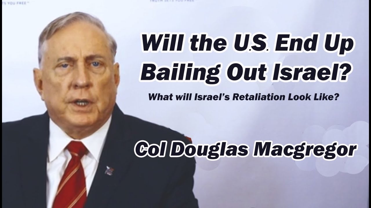 Will the U.S. End Up Bailing Out Israel? w/Col Doug Macgregor