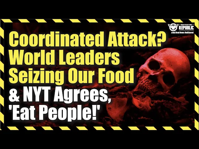 Coordinated Attack? World Leaders Seizing Our Food Supply & NYT Seconds The Motion, ‘Eat People’