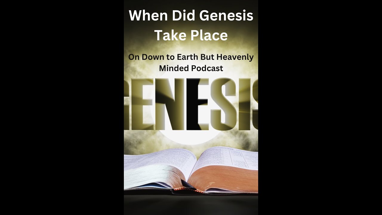 When Did Genesis Take Place, On Down to Earth But Heavenly Minded Podcast.