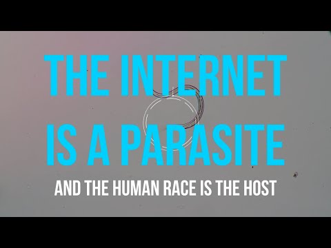 The Internet is a Parasite and the Human Race is the Host