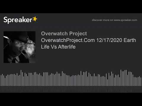 OverwatchProject.Com 12/17/2020 Earth Life Vs Afterlife