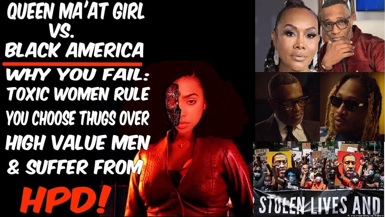 Queen Ma'at Girl Vs. Black America. Why You Fail: Toxic Women Rule, Thugs Over High Value, & HPD!