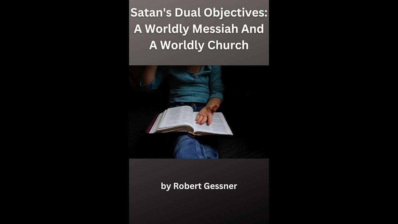 Satan's Dual Objectives: A Worldly Messiah And A Worldly Church, by Robert Gessner.